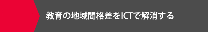 教育の地域間格差をICTで解消する