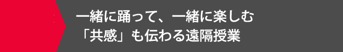 一緒に踊って、一緒に楽しむ「共感」も伝わる遠隔授業