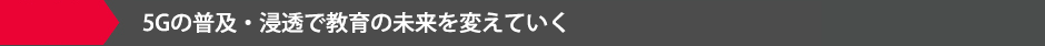 5Gの普及・浸透で教育の未来を変えていく