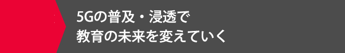 5Gの普及・浸透で教育の未来を変えていく