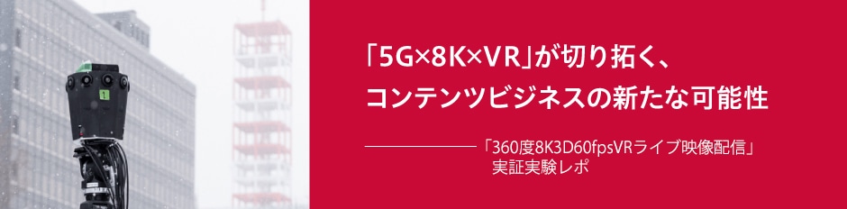 「5G×8K×VR」が切り拓く、コンテンツビジネスの新たな可能性――「360度8K3D60fpsVRライブ映像配信」実証実験ルポ