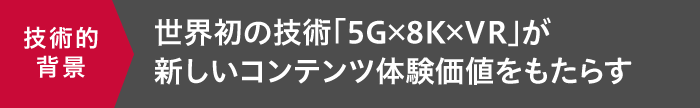 世界初の技術「5G×8K×VR」が新しいコンテンツ体験価値をもたらす