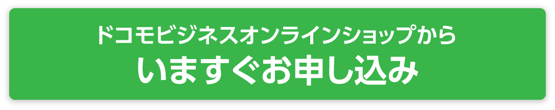 ドコモビジネスオンラインショップからいますぐお申し込み