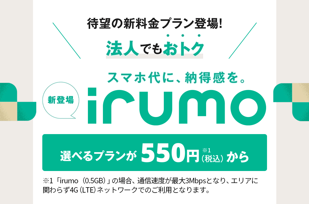 待望の新料金プラン登場 法人でもおトク　スマホ代に納得感を　新登場irumo