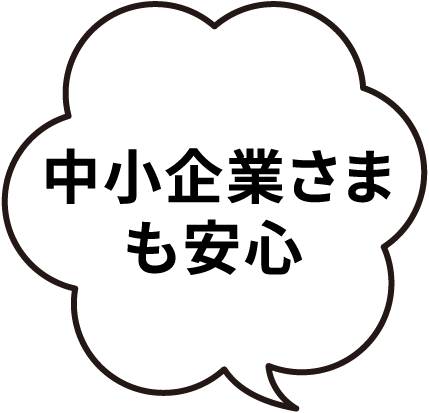 中小企業さまも安心