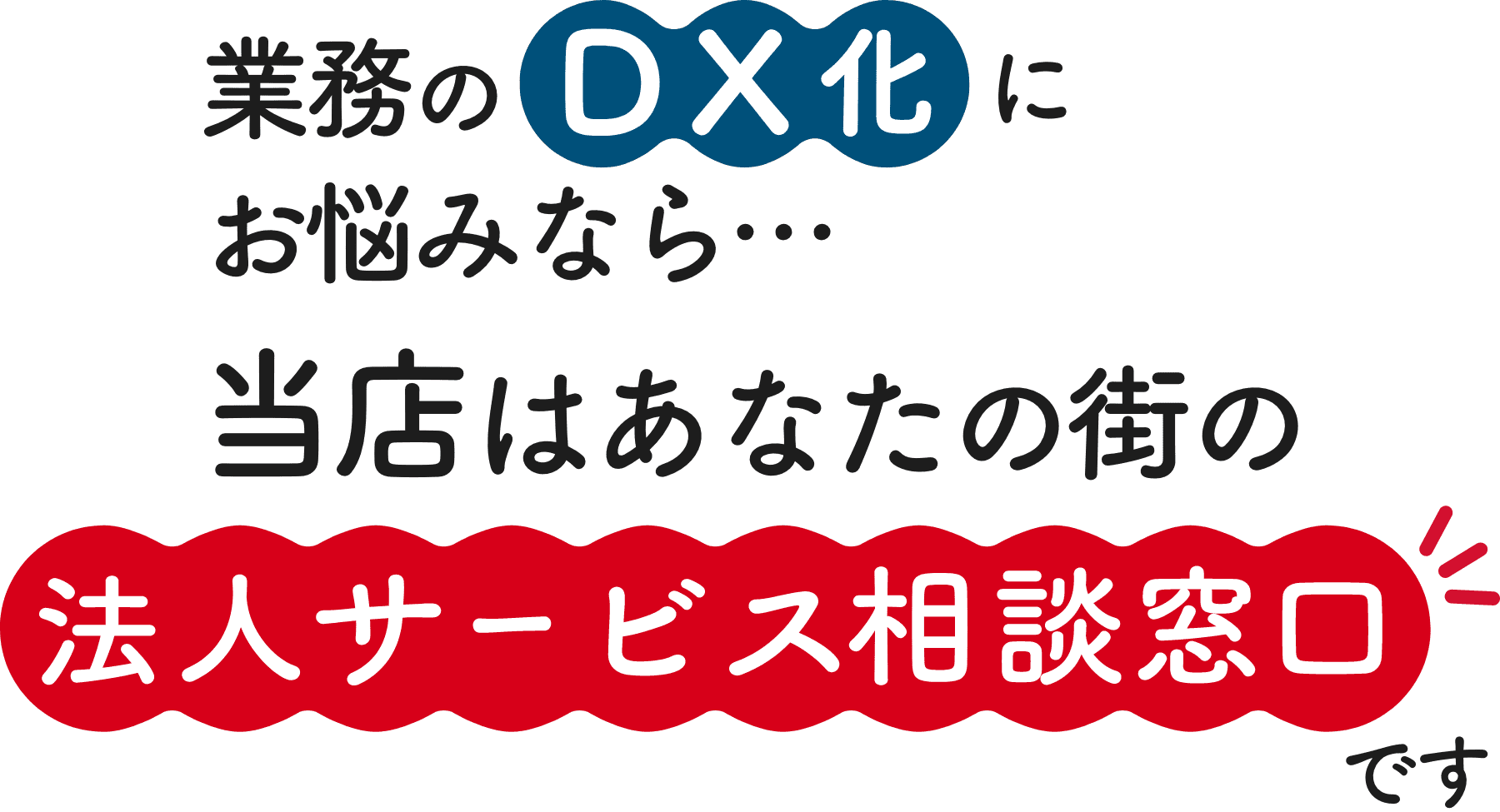 業務のDX化にお悩みなら…当店はあなたの街の法人サービス相談窓口です