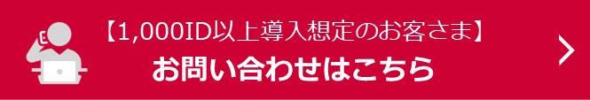 【1,000ID以上導入想定のお客さま】お問い合わせはこちら