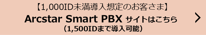 【1,000ID未満導入想定のお客さま】Arcstar Smart PBXサイトはこちら