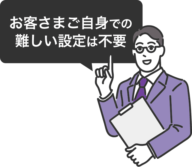 お客さまご自身での難しい設定は不要