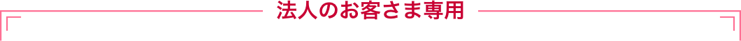 法人のお客さま専用
