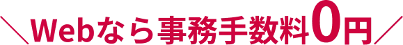 Webなら事務手数料0円