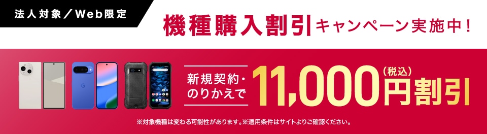 機種購入割引キャンペーン実施中！対象機種が新規契約・のりかえで今なら11,000円割引（税込）。※対象機種は変わる可能性があります。