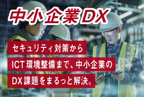 中小企業DX：セキュリティ対策からICT環境整備まで、中小企業のDX課題をまるっと解決。