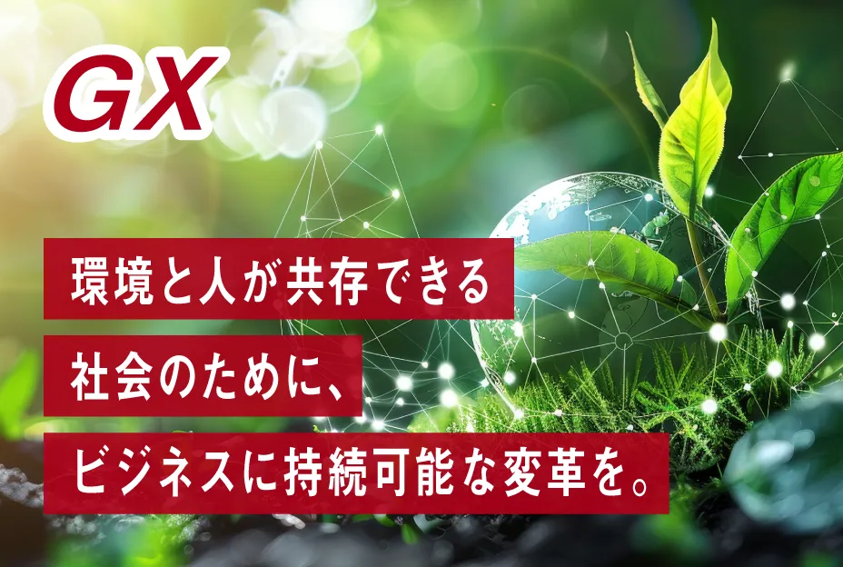 GX：環境と人が共存できる社会のために、ビジネスに持続可能な変革を。