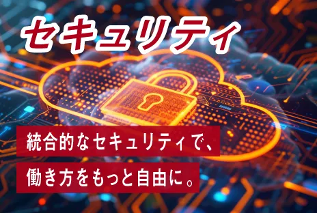 セキュリティ：クラウド型のネットワークセキュリティで、働き方をもっと自由に。
