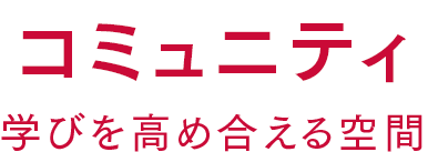 コミュニティ 学びを⾼め合える空間