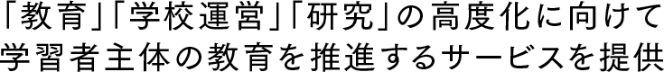 「教育」「学校運営」「研究」の高度化に向けて学習者主体の教育を推進するサービスを提供