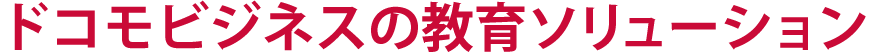 ドコモビジネスの教育ソリューション