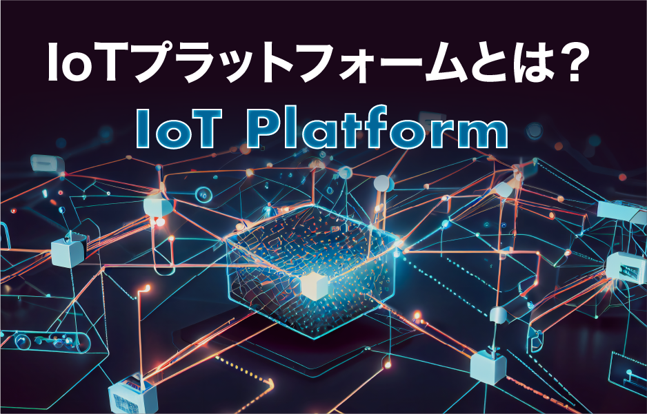 IoTプラットフォームとは？ IoT Platform