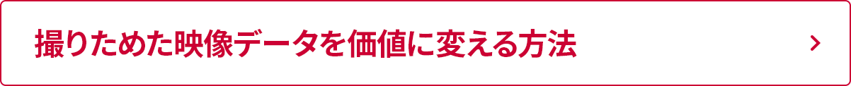 撮りためた映像データを価値に変える方法