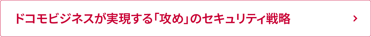 ドコモビジネスが実現する「攻め」のセキュリティ戦略
