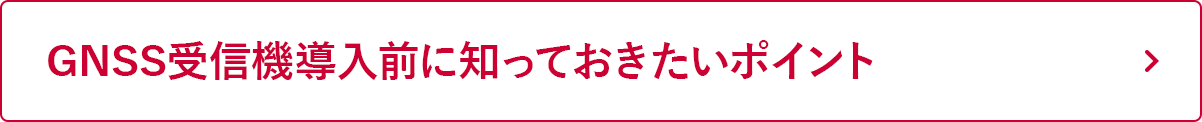 GNSS受信機導入前に知っておきたいポイント