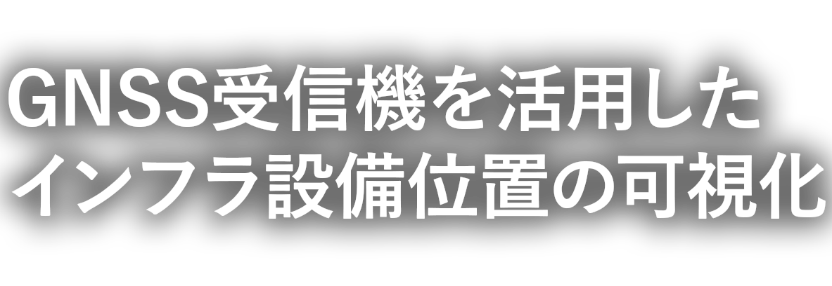 GNSS受信機を活用したインフラ設備位置情報の可視化