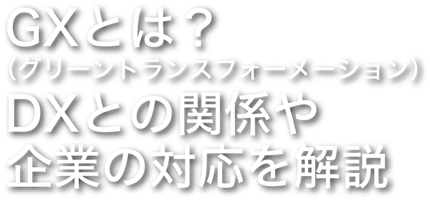 GX（グリーントランスフォーメーション）とは？ DXとの関係や企業の対応を解説