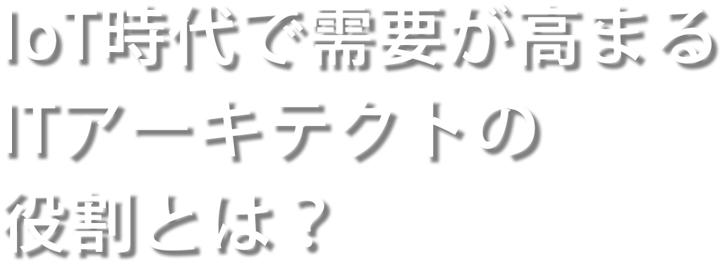 IoT時代で需要が高まる ITアーキテクトの役割とは？