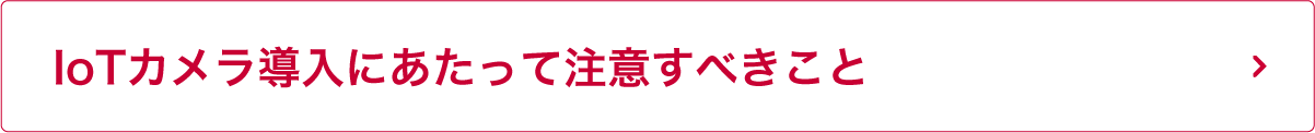 IoTカメラ導入にあたって注意すべきこと
