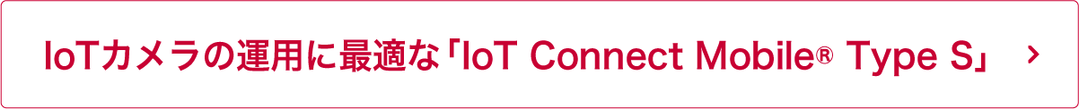 IoTカメラの運用に最適な「IoT Connect Mobile® Type S」