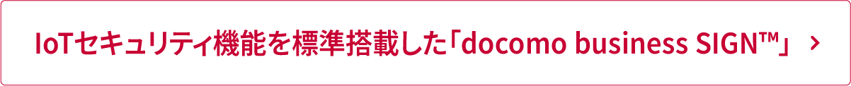 セキュリティ機能を標準搭載した「docomo business SIGN™」