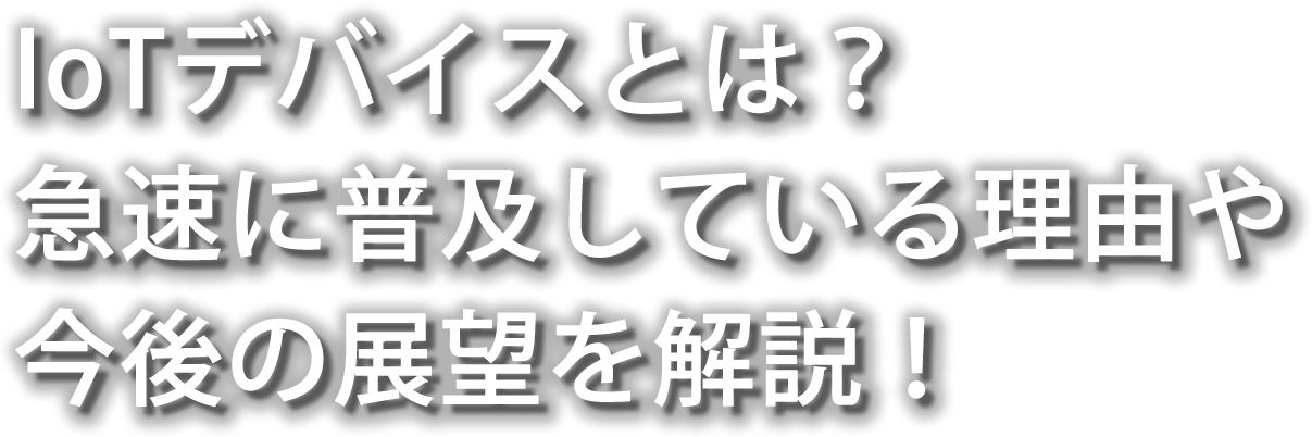 IoTデバイスとは？急速に普及している理由や今後の展望を解説！ 