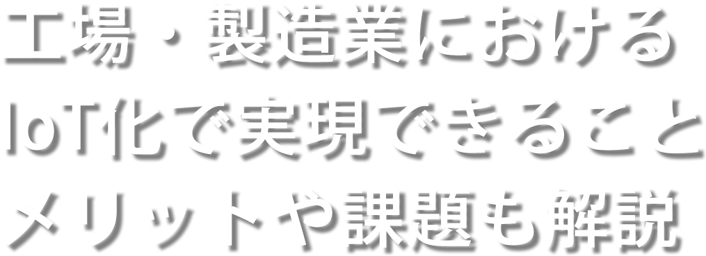 工場・製造業におけるIoT化で実現できること メリットや課題も解説