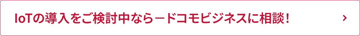 IoTの導入をご検討中なら－ドコモビジネスに相談！