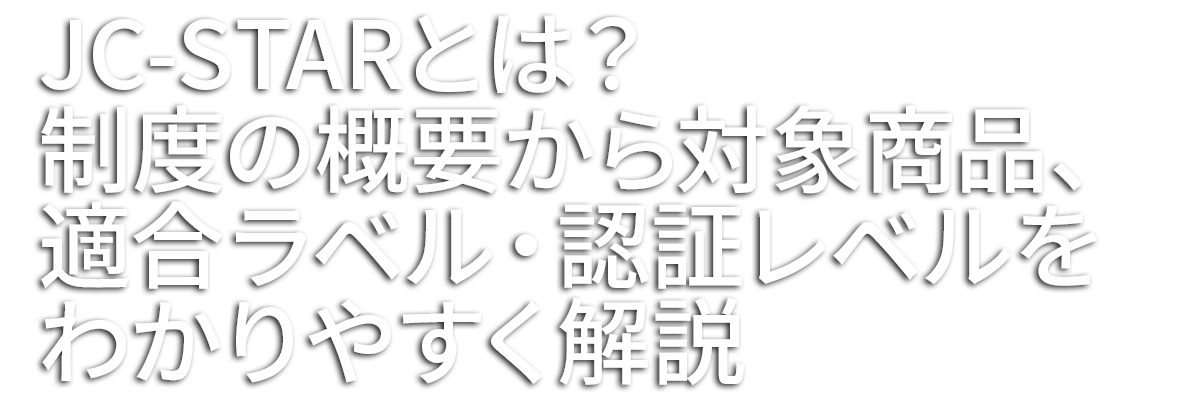 JC-STARとは?制度の概要から対象製品、適合ラベル・認証レベルをわかりやすく解説