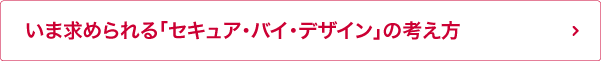 いま求められる「セキュア・バイ・デザイン」の考え方