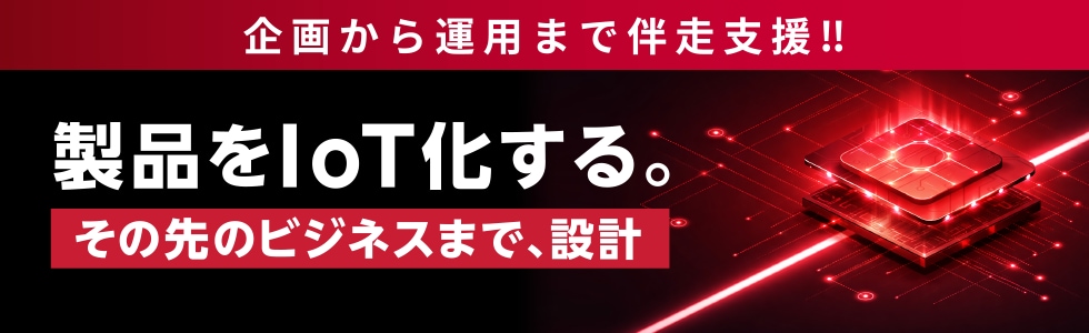 企画から運用まで伴走支援！！　製品をIoT化する。　その先のビジネスまで、設計