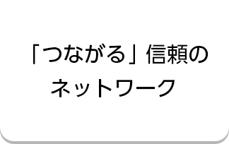 「つながる」信頼のネットワーク