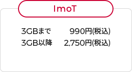 ImoT 3GBまで 990円(税込) 3GB以降 2,750円(税込)