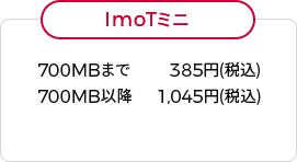 ImoTミニ 700MBまで 385円(税込) 700MB以降 1,045円(税込)