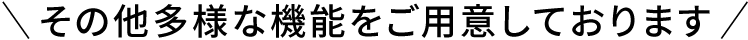 その他多様な機能をご用意しております