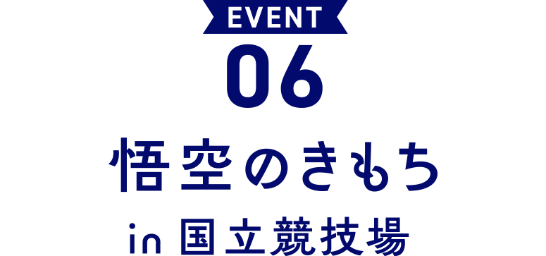 EVENT 06 悟空のきもち in 国立競技場