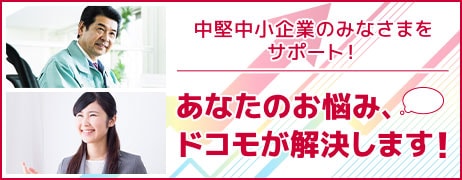 中堅中小のお悩みを解決！そうだ、ドコモに相談してみよう