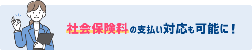 社会保険料の支払い対応も可能に！