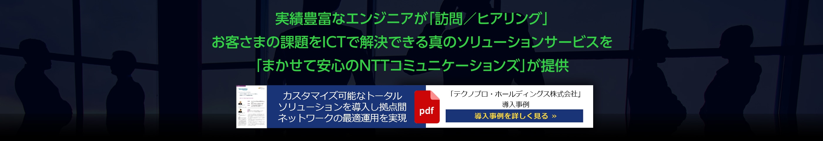 実績豊富なエンジニアが「訪問／ヒアリング」お客さまの課題をICTで解決できる真のソリューションサービスを「まかせて安心のNTTコミュニケーションズ」が提供
