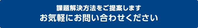 課題解決方法をご提案します。お気軽にお問い合わせください