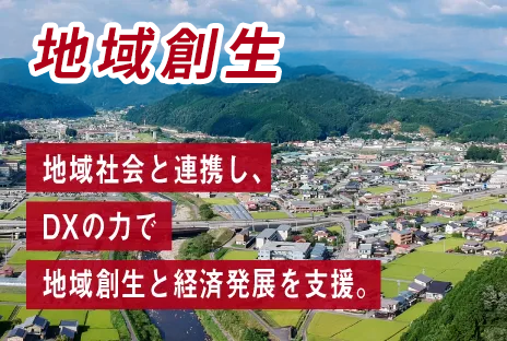 地域のスマート化：地域社会と連携し、DXの力で地域創生と経済発展を支援。