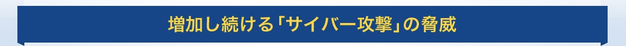 増加し続ける「サイバー攻撃」の脅威