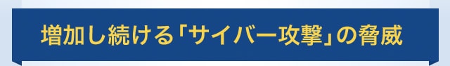 増加し続ける「サイバー攻撃」の脅威